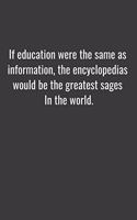 If education were the same as information, the encyclopedias would be the greatest sages in the world.