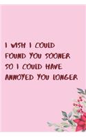 I wish I could found you sooner so I could have annoyed you longer