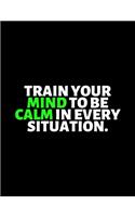 Train Your Mind To be Calm In Every Situation: lined professional notebook/Journal. A perfect motivational office gifts for coworkers and women under $ 10: Amazing Notebook/Journal/Workbook - Per