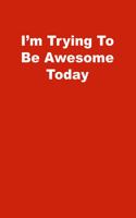 I'm Trying To Be Awesome Today: Lined Notebook, Red cover