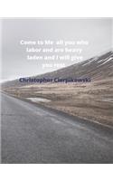Come To Me all You Who Labor And Are Heavy Laden And I Will Give You Rest.