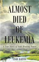 Almost Died of Leukemia: A True Story of Gods Healing Power
