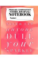 Primary Composition Story Journal Notebook: Creative Writing Tablet for Children Grade Level Kindergarten - 2nd grade and Cover Featuring the Quote, "Never Let Anyone Dull your Sparkle"(5 Creative Writing Tablets for Children)