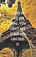 Love is like the wind, you can't see it but you can feel it.: Positive Notebook, Journal, Diary, Perfect For Gift, Eiffel Tower (110 Pages, Blank, 6x9)