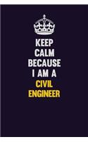 Keep Calm Because I Am A civil engineer: Motivational and inspirational career blank lined gift notebook with matte finish