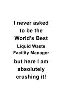 I Never Asked To Be The World's Best Liquid Waste Facility Manager But Here I Am Absolutely Crushing It: Unique Liquid Waste Facility Manager Notebook, Liquid Waste Facility Managing/Organizer Journal Gift, Diary, Doodle Gift