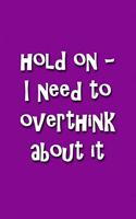 Hold On - I Need to Overthink About It Notebook