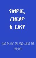 Simple, Cheap & Easy (and I'm not talking about the present)