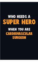 Who Need A SUPER HERO, When You Are Cardiovascular surgeon: 6X9 Career Pride 120 pages Writing Notebooks