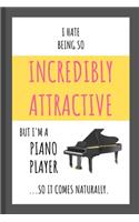 I Hate Being So Incredibly Attractive ...But I'm A Piano Player So It Comes Naturally.: Funny Small Lined Notebook for Kids and Adults