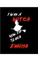 I Was A Witch Now I Teach English: Teacher Gift Inexpensive Gift Appreciation For That Special Teacher 120 Page Notebook None