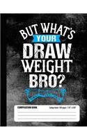 But What's Your Draw Weight Bro? Composition Book College Ruled 100 pages (7.44 x 9.69)