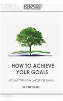 How to Achieve your Goals No Matter How Large or Small
