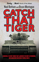 Catch That Tiger - Churchill's Secret Order That Launched The Most Astounding and Dangerous Mission of World War II: Churchill's Secret Order That Launched the Most Astounding and Dangerous Mission of World War II