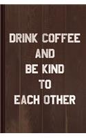 Drink Coffee and Be Kind to Each Other Journal Notebook