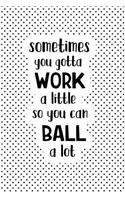 Sometimes You Gotta Work a Little So You Can Ball a Lot