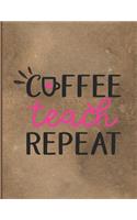 Coffee Teach Repeat: Weekly Daily Notebook Journal Planner For Teachers Professors Tutors; Classroom School Homeschool Reminder Notes Scheduler; Adult Women Ladies; Appr