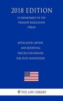 Application, Review, and Reporting Process for Waivers for State Innovation (Us Department of the Treasury Regulation) (Treas) (2018 Edition)