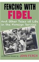 Fencing with Fidel and Other Tales of Life in the Foreign Service