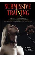 Submissive Training: How To Be A Better, Naughtier Submissive For Your Dominant Partner and 30 Hottest Sexual Scenarios with Illustrations