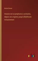 Histoire de la symphonie à orchestre, depuis ses origines jusqu'à Beethoven inclusivement