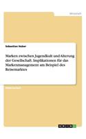 Marken zwischen Jugendkult und Alterung der Gesellschaft. Implikationen für das Markenmanagement am Beispiel des Reisemarktes