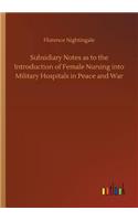 Subsidiary Notes as to the Introduction of Female Nursing into Military Hospitals in Peace and War