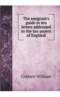 The emigrant's guide in ten letters addressed to the tax-payers of England: (English)