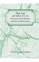 The War of 1812-13-14 Between Great Britain and the United States