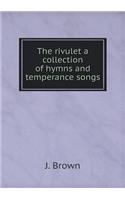The rivulet a collection of hymns and temperance songs: (English)