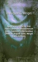 Apparatus Literarius Sive Index Librorum Lectissimorum Quos . Coemtos Emturientibus Offert Jo. August. Gottl. Weigel (Latin Edition)