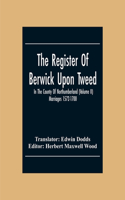 Register Of Berwick Upon Tweed In The County Of Northumberland (Volume II) Marriages 1572-1700