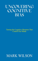 Uncovering Cognitive Bias: Taming the Cognitive Monsters That Control Our Minds