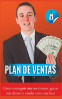 Plan de ventas Cómo conseguir nuevos clientes, ganar más dinero y vender como un loco