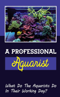 A Professional Aquarist: What Do The Aquarists Do In Their Working Day?: How To Be A Public Aquarist