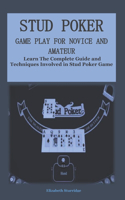 Stud Poker Game Play for Novice and Amateur: Learn The Complete Guide and Techniques Involved in Stud Poker Game