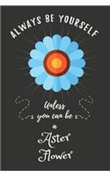Always Be Yourself Unless You Can Be A Aster Flower