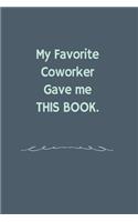 My Favorite Coworker Gave me this Book.: For A Coworker Or Friend