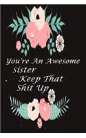 You're An Awesome Sister Keep That Shit Up: This is a 6 x 9 notebook, 120 pages, designed for a nice and courageous sister as a gift