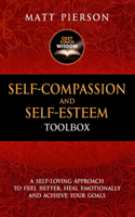 Self-Compassion and Self-Esteem Toolbox: A Self-Loving Approach To Feel Better, Heal Emotionally And Achieve Your Goals