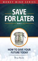 Save For Later: How To Save Your Future Today(5 Money Mind)