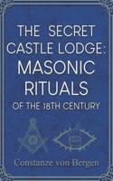 The Secret Castle Lodge: Masonic Rituals of the 18th Century Habsburg Empire