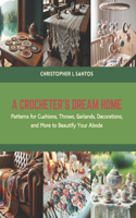 Crocheter's Dream Home: Patterns for Cushions, Throws, Garlands, Decorations, and More to Beautify Your Abode