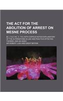 The ACT for the Abolition of Arrest on Mesne Process; &C. (1 & 2 Vic. C. 110.) with Copious Notes Explanatory of the Alternations in Law and Practice