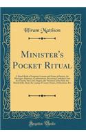 Minister's Pocket Ritual: A Hand-Book of Scripture Lessons and Forms of Service, for Marriages, Baptisms, Confirmations, Receiving Candidates Into the Church, the Lord's Supper, the Visitation of the Sick, the Burial of the Dead, the Laying of Corn
