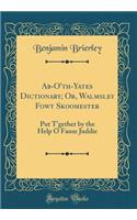 Ab-O'Th-Yates Dictionary; Or, Walmsley Fowt Skoomester: Put t'Gether by the Help O Fause Juddie (Classic Reprint)