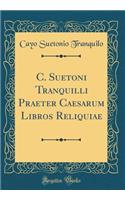 C. Suetoni Tranquilli Praeter Caesarum Libros Reliquiae (Classic Reprint)