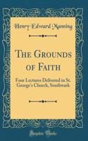 The Grounds of Faith: Four Lectures Delivered in St. George's Church, Southwark (Classic Reprint)