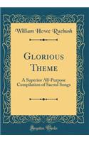 Glorious Theme: A Superior All-Purpose Compilation of Sacred Songs (Classic Reprint)