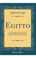 Egitto: Antico Egitto, Egitto AI Giorni Nostri, Cairo, Alessandria, Ordinamento Militare, Scuole Italiane in Egitto, Corso del Nilo, Canale Di Suez, Sistema d'Irrigazione, Stabilimenti Scientifici Ed Industriali, Ecc (Classic Reprint)